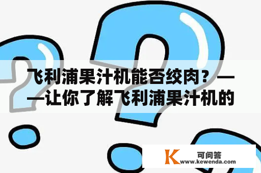 飞利浦果汁机能否绞肉？——让你了解飞利浦果汁机的功能