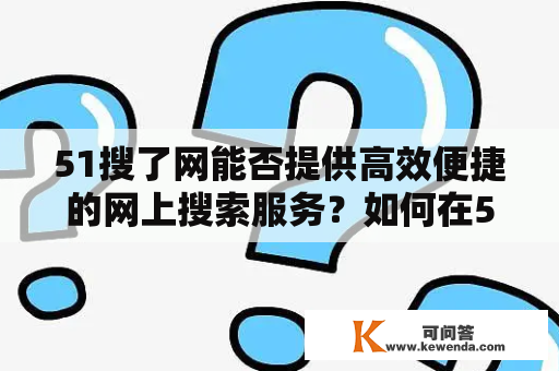 51搜了网能否提供高效便捷的网上搜索服务？如何在51搜了网中完成登录？