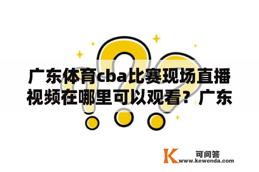 广东体育cba比赛现场直播视频在哪里可以观看？广东体育作为广东省体育电视台，一直致力于体育赛事的报道和直播。对于广东体育cba比赛现场直播视频，观众应该如何观看呢？