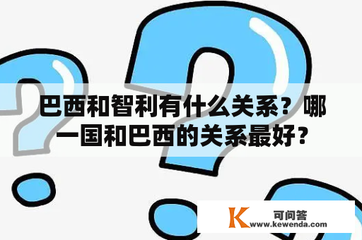 巴西和智利有什么关系？哪一国和巴西的关系最好？