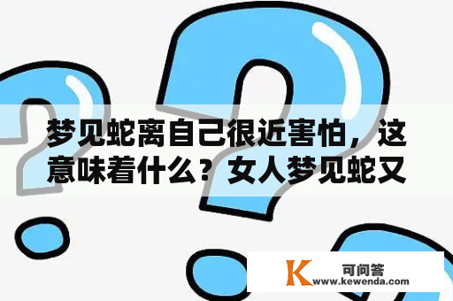 梦见蛇离自己很近害怕，这意味着什么？女人梦见蛇又代表什么？