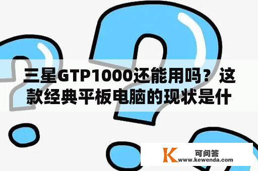 三星GTP1000还能用吗？这款经典平板电脑的现状是什么？