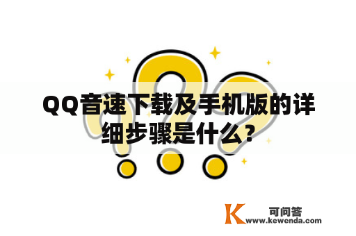 QQ音速下载及手机版的详细步骤是什么？