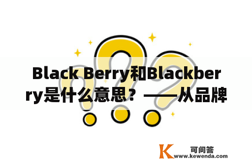 Black Berry和Blackberry是什么意思？——从品牌、产品、历史等方面详细介绍