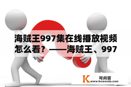 海贼王997集在线播放视频怎么看？——海贼王、997集、在线播放、视频、观看