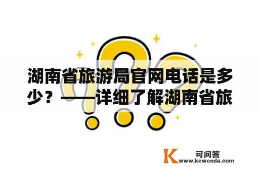 湖南省旅游局官网电话是多少？——详细了解湖南省旅游局官网电话的方式