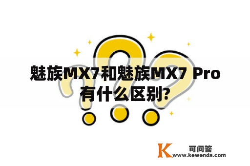 魅族MX7和魅族MX7 Pro有什么区别?