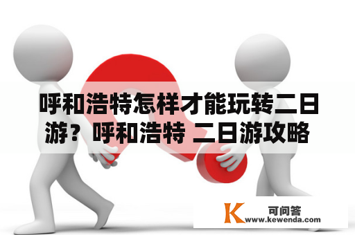 呼和浩特怎样才能玩转二日游？呼和浩特 二日游攻略 二日游攻略路线 旅游景点 美食推荐