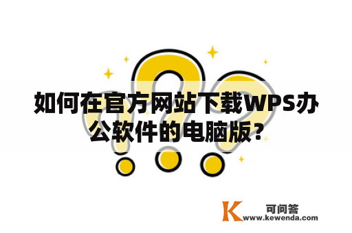 如何在官方网站下载WPS办公软件的电脑版？