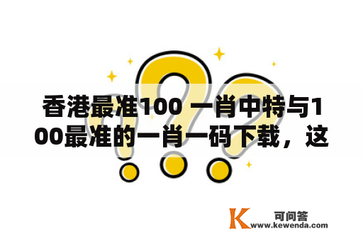 香港最准100 一肖中特与100最准的一肖一码下载，这两个关键词都是关于香港六合彩的热门话题。