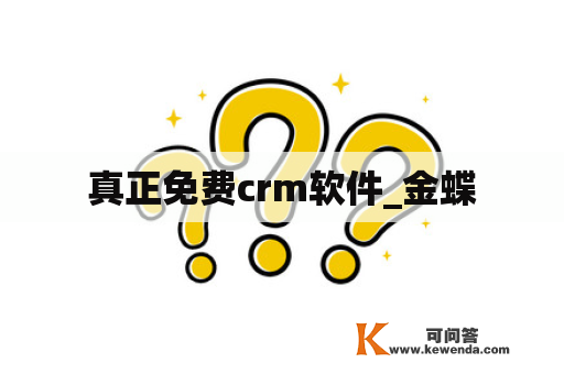 真正免费crm软件_金蝶