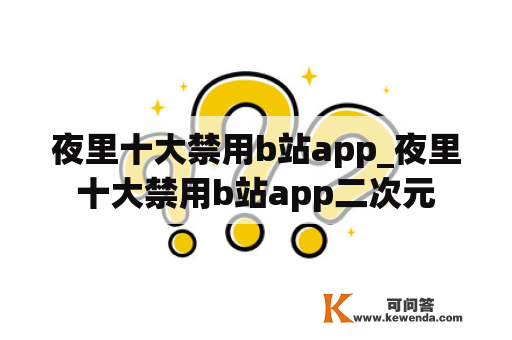 夜里十大禁用b站app_夜里十大禁用b站app二次元