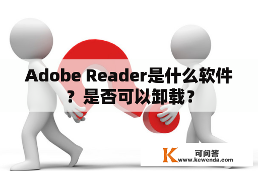 Adobe Reader是什么软件？是否可以卸载？