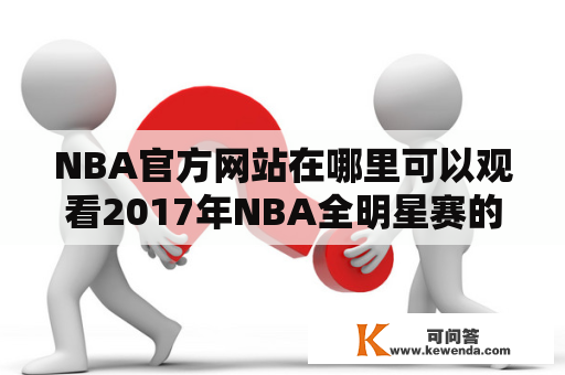 NBA官方网站在哪里可以观看2017年NBA全明星赛的回放视频？2017 NBA全明星回放、NBA 17年全明星回放