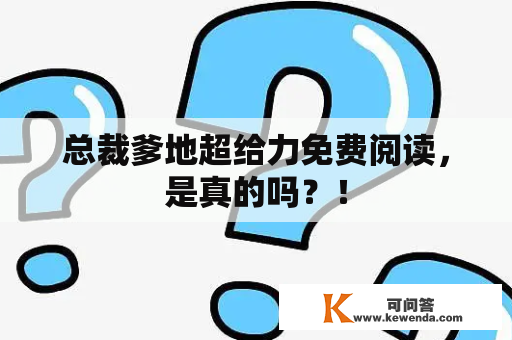 总裁爹地超给力免费阅读，是真的吗？！