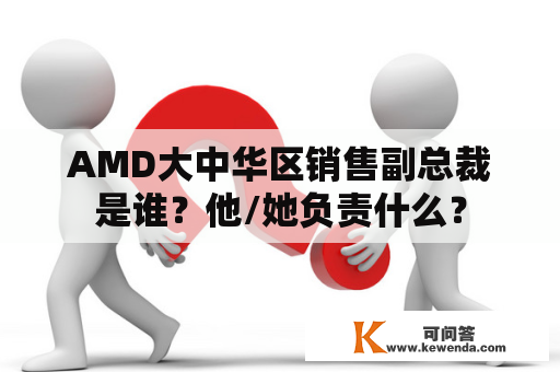 AMD大中华区销售副总裁是谁？他/她负责什么？