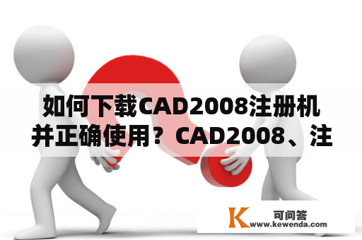 如何下载CAD2008注册机并正确使用？CAD2008、注册机、下载