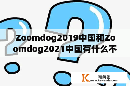 Zoomdog2019中国和Zoomdog2021中国有什么不同？