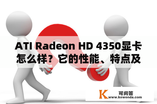 ATI Radeon HD 4350显卡怎么样？它的性能、特点及适用情况是怎样的？