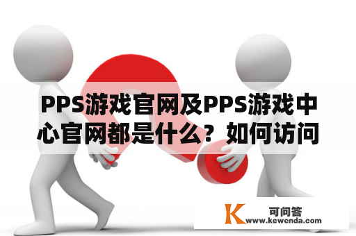 PPS游戏官网及PPS游戏中心官网都是什么？如何访问？