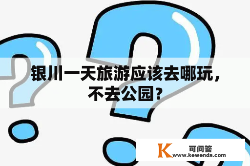 银川一天旅游应该去哪玩，不去公园？