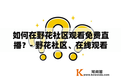 如何在野花社区观看免费直播？- 野花社区、在线观看、免费直播、在线视频、免费观看