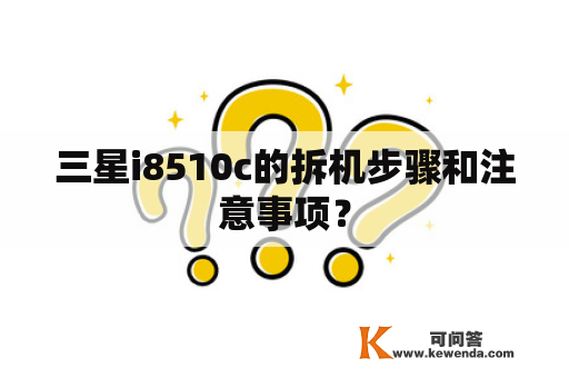 三星i8510c的拆机步骤和注意事项？