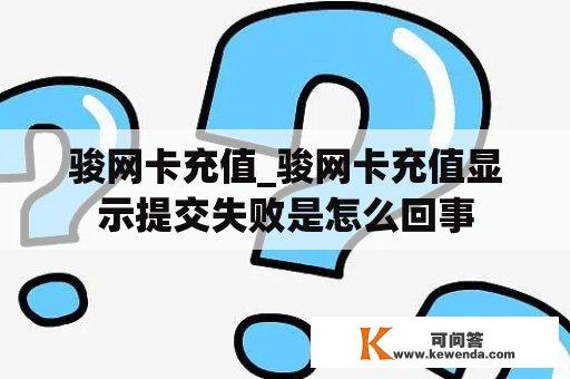 骏网卡充值_骏网卡充值显示提交失败是怎么回事