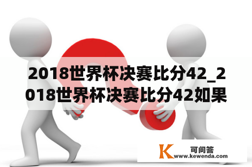 2018世界杯决赛比分42_2018世界杯决赛比分42如果中了多少钱