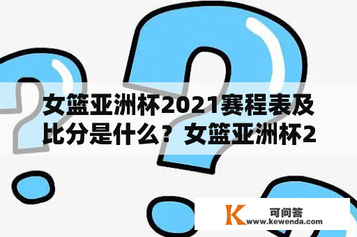 女篮亚洲杯2021赛程表及比分是什么？女篮亚洲杯2021有哪些参赛队伍？