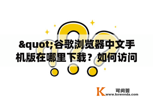 "谷歌浏览器中文手机版在哪里下载？如何访问谷歌浏览器中文手机版官网？"