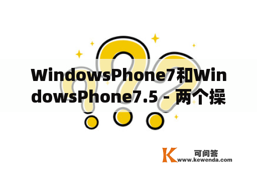 WindowsPhone7和WindowsPhone7.5 - 两个操作系统有什么不同？