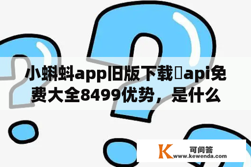 小蝌蚪app旧版下载汅api免费大全8499优势，是什么？小蝌蚪app是一个非常受欢迎的手机应用程序，可以让用户获得最新最热门的视频内容。而现在，小蝌蚪app旧版下载汅api免费大全8499优势给用户带来了更多的选择和更好的使用体验。