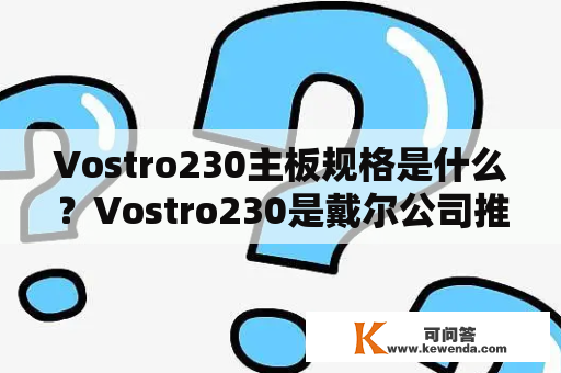 Vostro230主板规格是什么？Vostro230是戴尔公司推出的一款商用台式机，其中最重要的组件之一是主板，那么这款电脑的主板规格到底是什么呢？