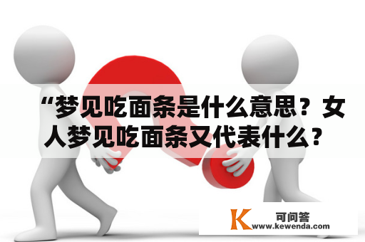 “梦见吃面条是什么意思？女人梦见吃面条又代表什么？”——在梦境中，食物出现的频率很高，而吃面条更是其中较为常见的一种场景。究竟梦见吃面条是怎样一种象征意味呢？下面就让我们来一步一步地揭开答案吧。