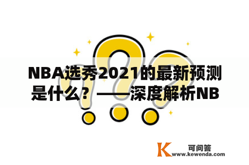 NBA选秀2021的最新预测是什么？——深度解析NBA选秀2021预测及最新动态