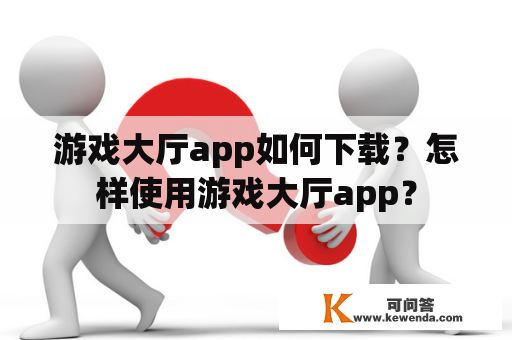 游戏大厅app如何下载？怎样使用游戏大厅app？