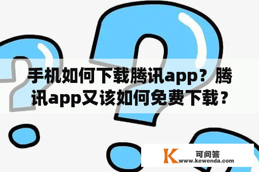 手机如何下载腾讯app？腾讯app又该如何免费下载？