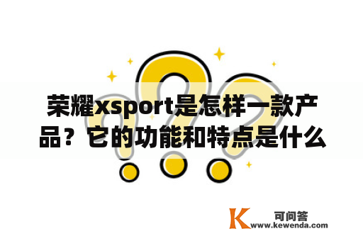 荣耀xsport是怎样一款产品？它的功能和特点是什么？
