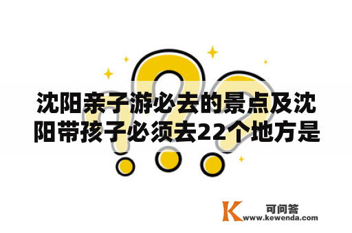 沈阳亲子游必去的景点及沈阳带孩子必须去22个地方是什么？