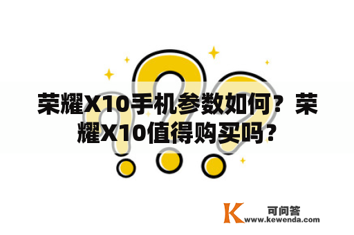 荣耀X10手机参数如何？荣耀X10值得购买吗？