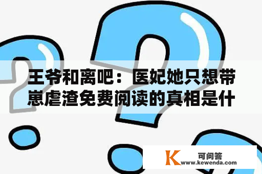 王爷和离吧：医妃她只想带崽虐渣免费阅读的真相是什么？