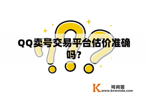 QQ卖号交易平台估价准确吗？