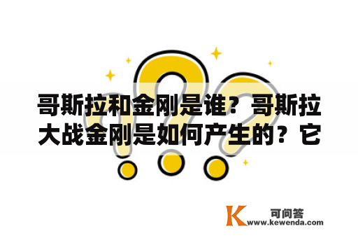 哥斯拉和金刚是谁？哥斯拉大战金刚是如何产生的？它们的战斗如何展开？