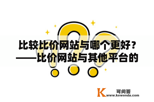 比较比价网站与哪个更好？——比价网站与其他平台的对比