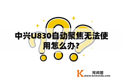 中兴U830自动聚焦无法使用怎么办？