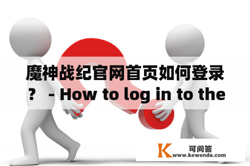 魔神战纪官网首页如何登录？ - How to log in to the homepage of Mo Shen Zhan Ji?