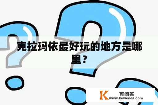 克拉玛依最好玩的地方是哪里？