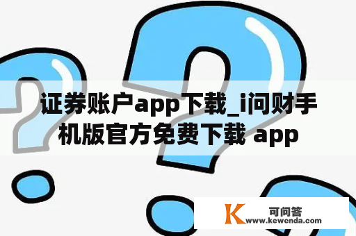 证券账户app下载_i问财手机版官方免费下载 app