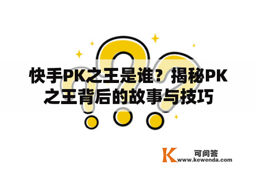 快手PK之王是谁？揭秘PK之王背后的故事与技巧